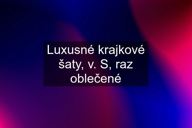 Luxusné krajkové šaty, v. S, raz oblečené