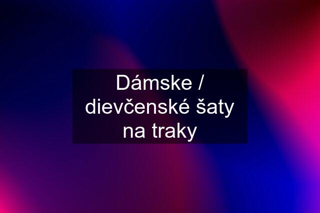 Dámske / dievčenské šaty na traky