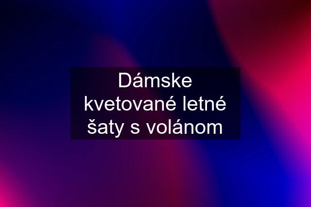 Dámske kvetované letné šaty s volánom