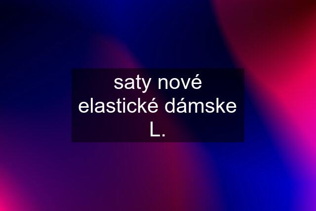 saty nové elastické dámske L.