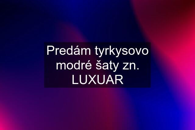 Predám tyrkysovo modré šaty zn. LUXUAR