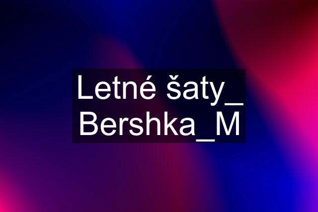 Letné šaty_ Bershka_M