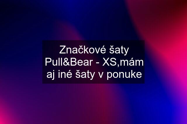 Značkové šaty Pull&Bear - XS,mám aj iné šaty v ponuke