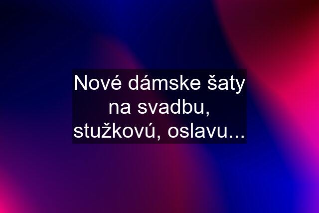 Nové dámske šaty na svadbu, stužkovú, oslavu...