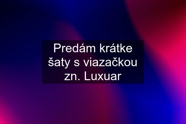 Predám krátke šaty s viazačkou zn. Luxuar