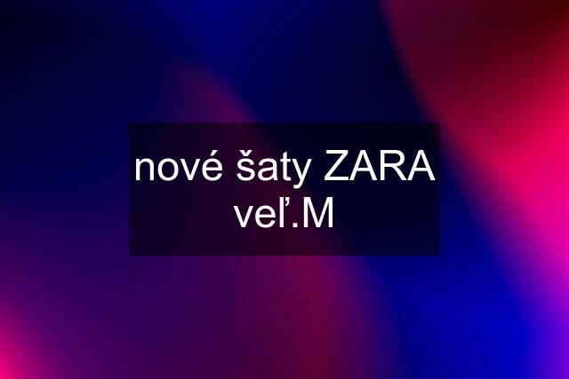 nové šaty ZARA veľ.M