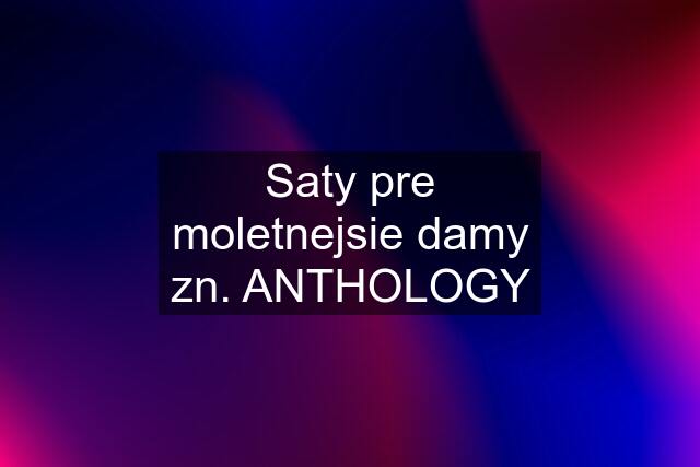 Saty pre moletnejsie damy zn. ANTHOLOGY