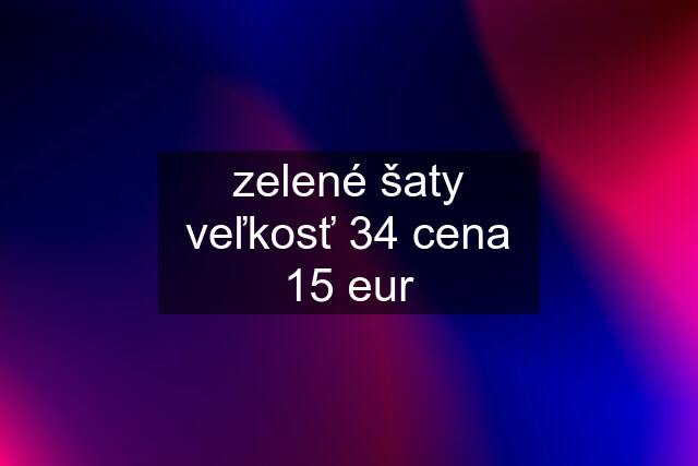 zelené šaty veľkosť 34 cena 15 eur