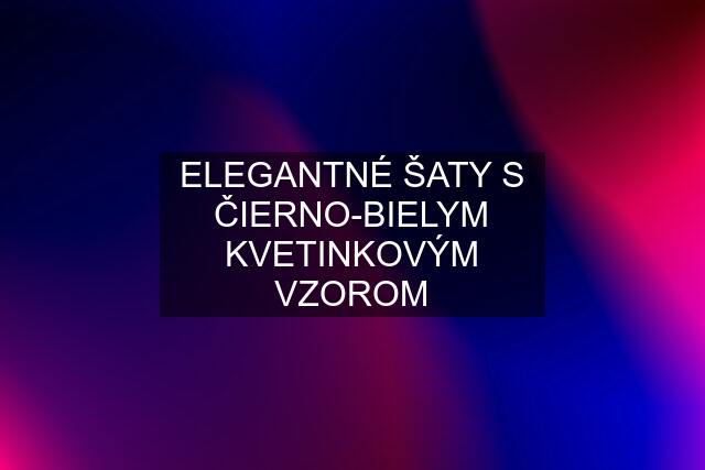 ELEGANTNÉ ŠATY S ČIERNO-BIELYM KVETINKOVÝM VZOROM