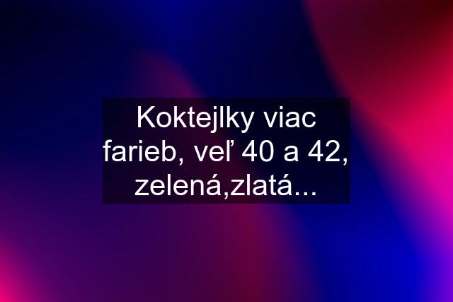 Koktejlky viac farieb, veľ 40 a 42, zelená,zlatá...