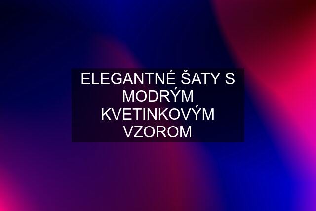 ELEGANTNÉ ŠATY S MODRÝM KVETINKOVÝM VZOROM