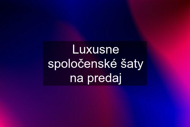 Luxusne spoločenské šaty na predaj