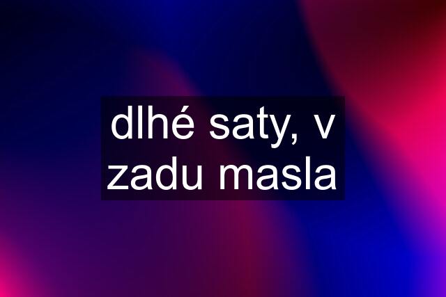 dlhé saty, v zadu masla