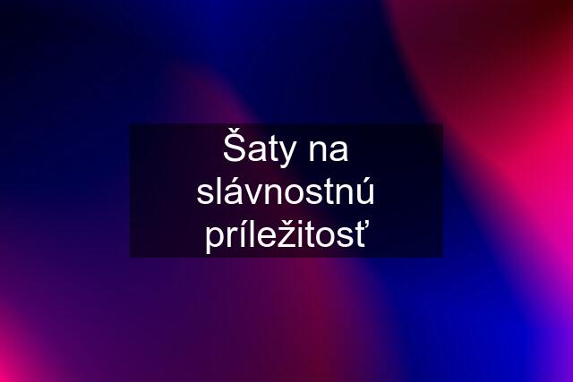 Šaty na slávnostnú príležitosť