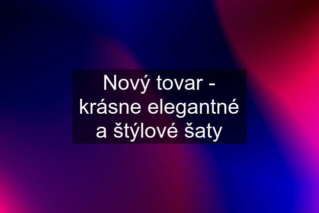 Nový tovar - krásne elegantné a štýlové šaty