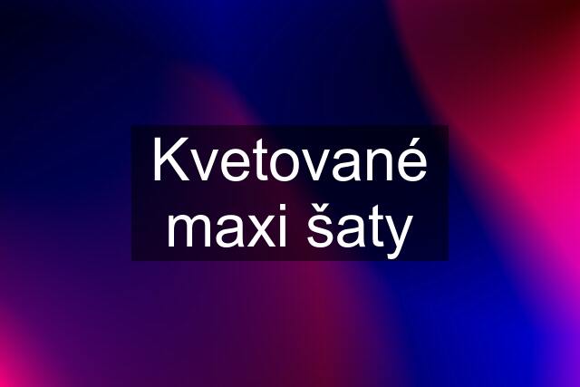 Kvetované maxi šaty