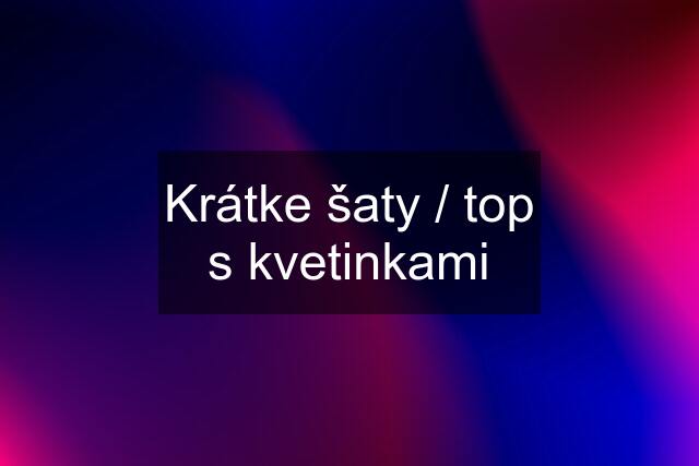 Krátke šaty / top s kvetinkami