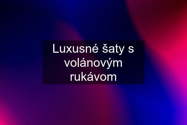 Luxusné šaty s volánovým rukávom