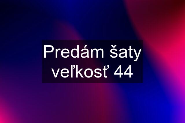 Predám šaty veľkosť 44