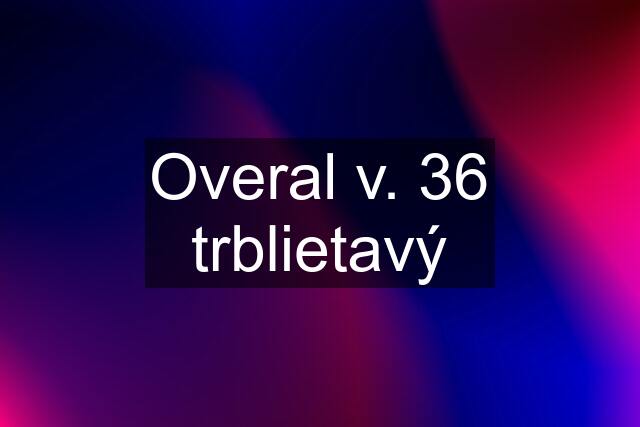 Overal v. 36 trblietavý