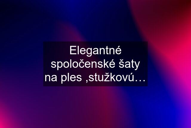 Elegantné spoločenské šaty na ples ,stužkovú…