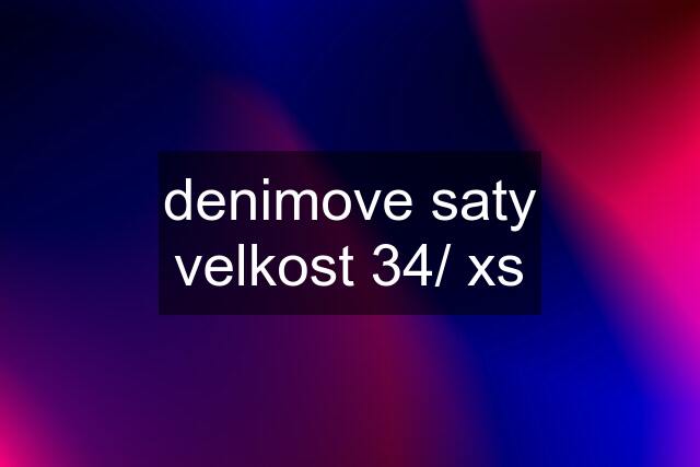 denimove saty velkost 34/ xs