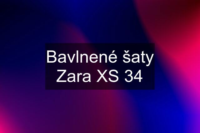 Bavlnené šaty Zara XS 34