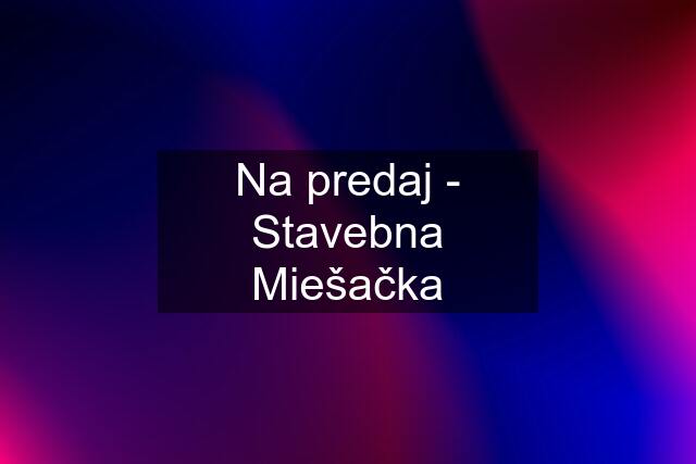 Na predaj - Stavebna Miešačka