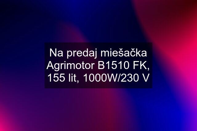 Na predaj miešačka Agrimotor B1510 FK, 155 lit, 1000W/230 V