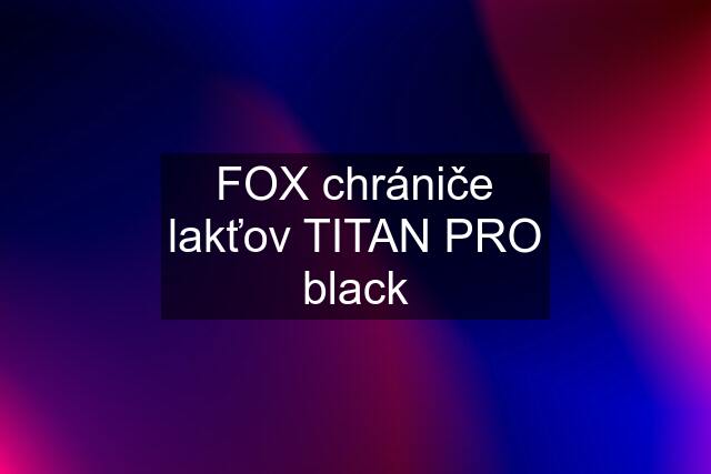 FOX chrániče lakťov TITAN PRO black