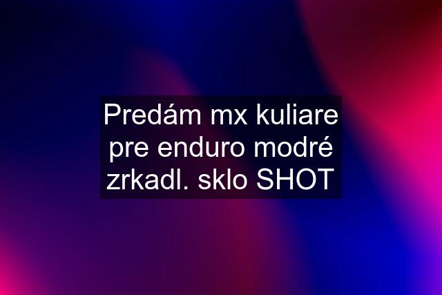 Predám mx kuliare pre enduro modré zrkadl. sklo SHOT