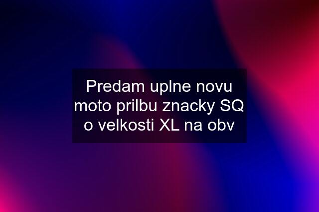 Predam uplne novu moto prilbu znacky SQ o velkosti XL na obv