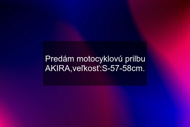 Predám motocyklovú prilbu AKIRA,veľkosť:S-57-58cm.