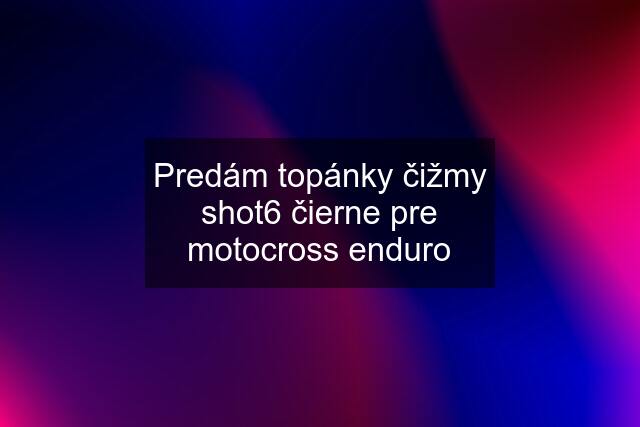 Predám topánky čižmy shot6 čierne pre motocross enduro