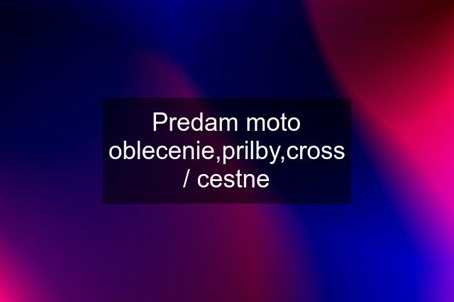 Predam moto oblecenie,prilby,cross / cestne