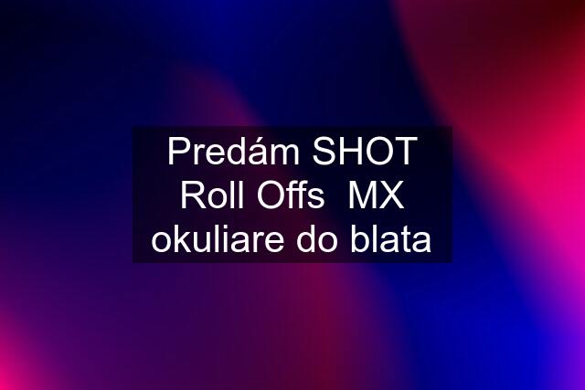 Predám SHOT Roll Offs  MX okuliare do blata