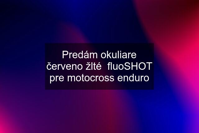 Predám okuliare červeno žlté  fluoSHOT pre motocross enduro