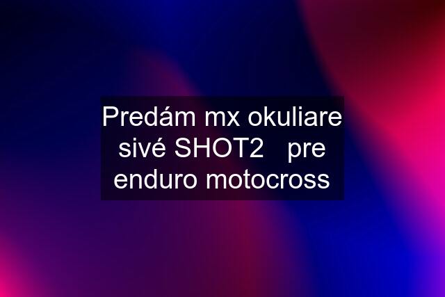 Predám mx okuliare sivé SHOT2   pre enduro motocross