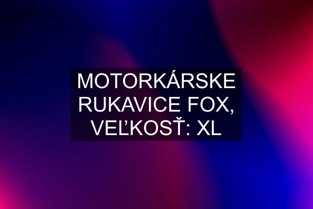 MOTORKÁRSKE RUKAVICE FOX, VEĽKOSŤ: XL