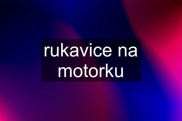 rukavice na motorku