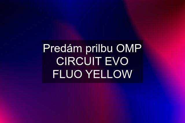 Predám prilbu OMP CIRCUIT EVO FLUO YELLOW