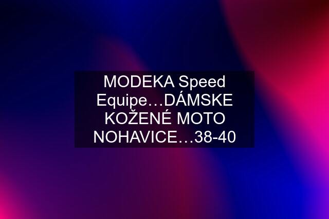 MODEKA Speed Equipe…DÁMSKE KOŽENÉ MOTO NOHAVICE…38-40