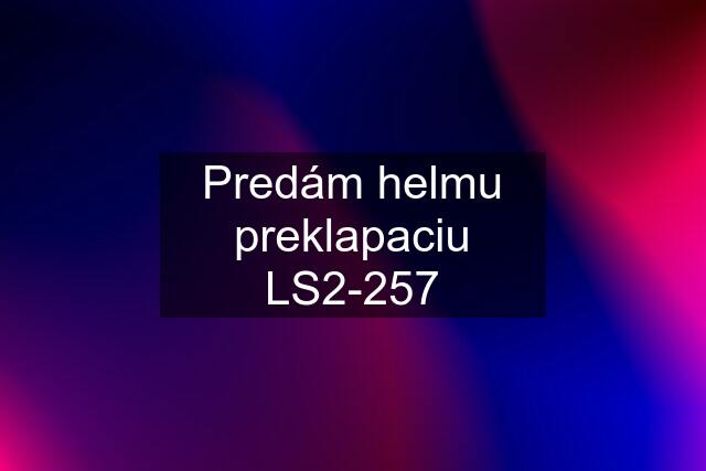 Predám helmu preklapaciu LS2-257