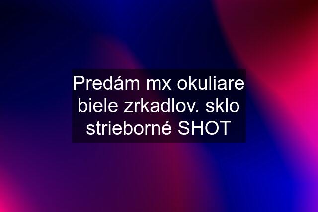 Predám mx okuliare biele zrkadlov. sklo strieborné SHOT