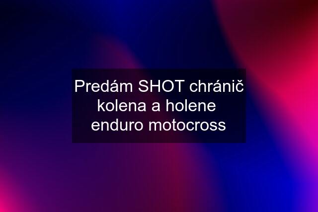 Predám SHOT chránič kolena a holene  enduro motocross