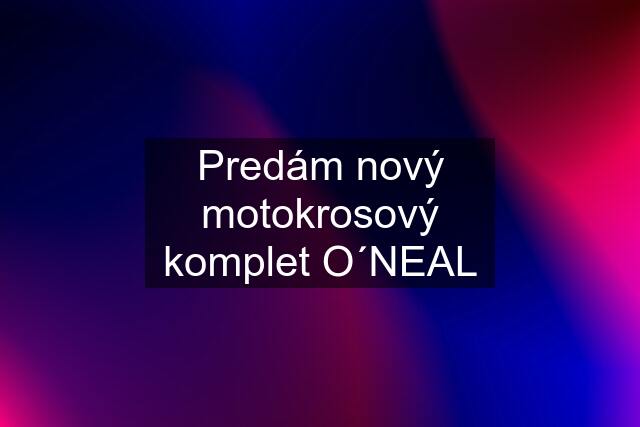 Predám nový motokrosový komplet O´NEAL