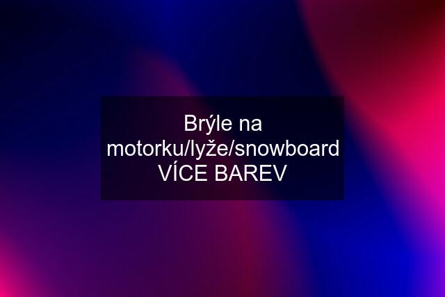 Brýle na motorku/lyže/snowboard VÍCE BAREV