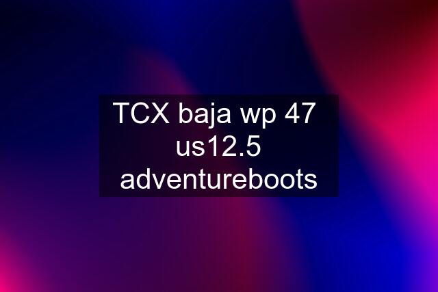 TCX baja wp 47  us12.5 adventureboots