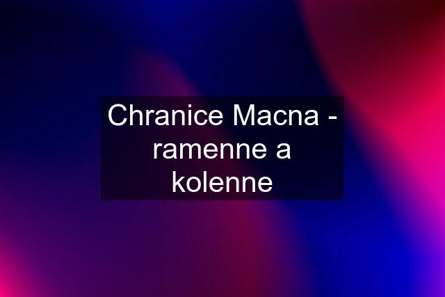 Chranice Macna - ramenne a kolenne