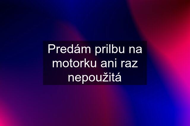 Predám prilbu na motorku ani raz nepoužitá